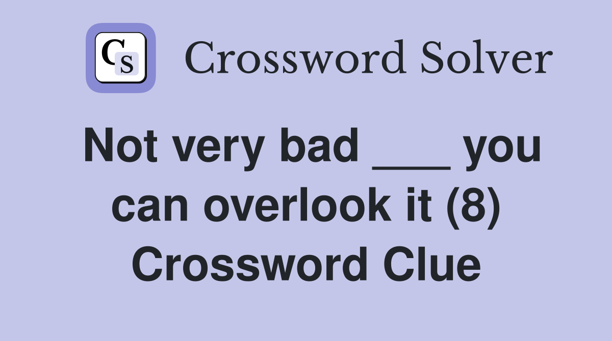 Not Very Bad You Can Overlook It 8 Crossword Clue Answers   Not Very Bad     You Can Overlook It (8)